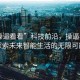 “操逼看看”科技前沿，操逼看看，探索未来智能生活的无限可能