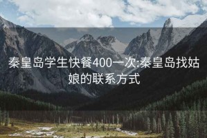 秦皇岛学生快餐400一次:秦皇岛找姑娘的联系方式