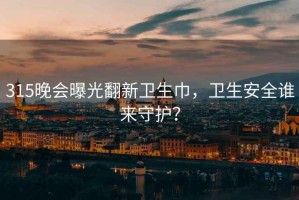 315晚会曝光翻新卫生巾，卫生安全谁来守护？