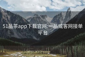 51品茶app下载官网:一品威客网接单平台