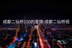 成都二仙桥150的爱情:成都二仙桥视频