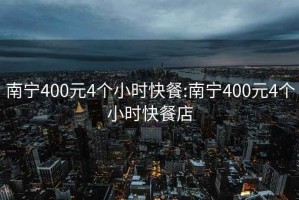 南宁400元4个小时快餐:南宁400元4个小时快餐店