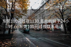 东莞100元过夜1130.喜欢的妹子24小时.cc:东莞100元过夜联系电话