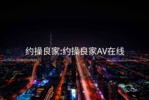 约操良家:约操良家AV在线