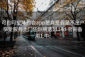 可约可空降约会app是真是假足不出户享受服务上门任你挑选1114d.官网备用1.中: