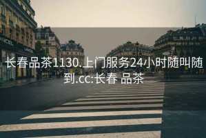 长春品茶1130.上门服务24小时随叫随到.cc:长春 品茶