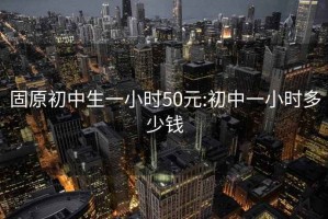 固原初中生一小时50元:初中一小时多少钱