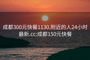 成都300元快餐1130.附近的人24小时最新.cc:成都150元快餐