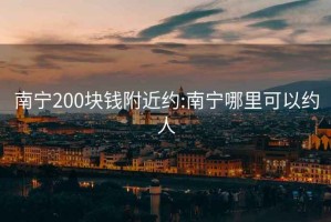 南宁200块钱附近约:南宁哪里可以约人