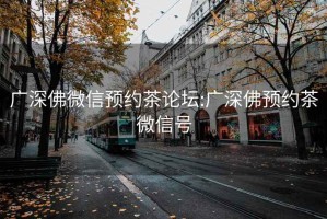 广深佛微信预约茶论坛:广深佛预约茶微信号