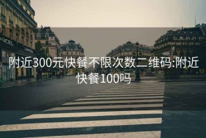 附近300元快餐不限次数二维码:附近快餐100吗