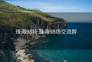 珠海98场:珠海98场交流群