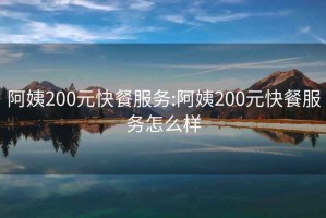 阿姨200元快餐服务:阿姨200元快餐服务怎么样