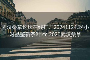 武汉桑拿论坛在线打开20241124.24小时品鉴新茶叶.cc:2020武汉桑拿