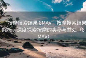 “按摩搜索结果 8MAV”按摩搜索结果解析，深度探索按摩的奥秘与益处（8MAV）