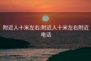 附近人十米左右:附近人十米左右附近电话