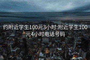 约附近学生100元3小时:附近学生100元4小时电话号码