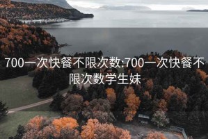 700一次快餐不限次数:700一次快餐不限次数学生妹