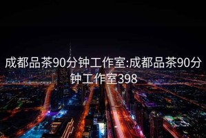 成都品茶90分钟工作室:成都品茶90分钟工作室398