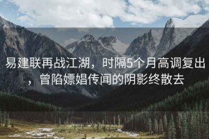 易建联再战江湖，时隔5个月高调复出，曾陷嫖娼传闻的阴影终散去