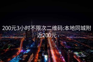 200元3小时不限次二维码:本地同城附近200元