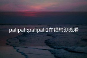 palipali:palipali2在线检测观看