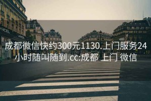 成都微信快约300元1130.上门服务24小时随叫随到.cc:成都 上门 微信