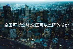 全国可以空降:全国可以空降的省份