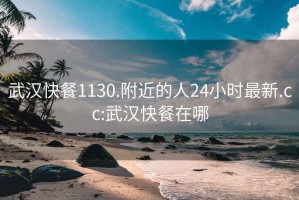 武汉快餐1130.附近的人24小时最新.cc:武汉快餐在哪