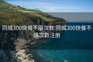 同城300快餐不限次数:同城300快餐不限次数注册