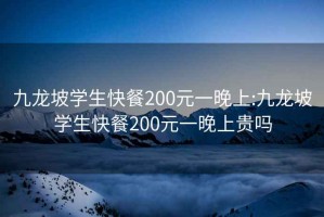 九龙坡学生快餐200元一晚上:九龙坡学生快餐200元一晚上贵吗