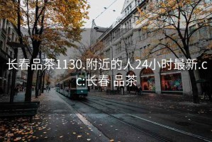 长春品茶1130.附近的人24小时最新.cc:长春 品茶