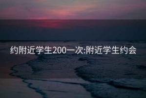 约附近学生200一次:附近学生约会