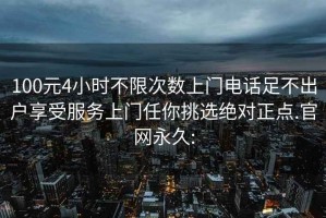 100元4小时不限次数上门电话足不出户享受服务上门任你挑选绝对正点.官网永久: