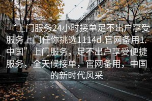 “上门服务24小时接单足不出户享受服务上门任你挑选1114d.官网备用1.中国”上门服务，足不出户享受便捷服务，全天候接单，官网备用，中国的新时代风采