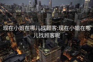 现在小姐在哪儿找顾客:现在小姐在哪儿找顾客呢