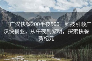 “广汉快餐200半夜500”科技引领广汉快餐业，从午夜到黎明，探索快餐新纪元