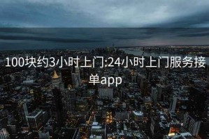 100块约3小时上门:24小时上门服务接单app