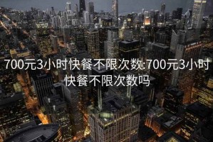 700元3小时快餐不限次数:700元3小时快餐不限次数吗