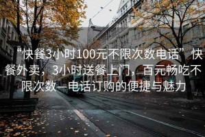 “快餐3小时100元不限次数电话”快餐外卖，3小时送餐上门，百元畅吃不限次数—电话订购的便捷与魅力