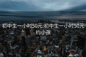 初中生一小时50元:初中生一小时50元约小孩