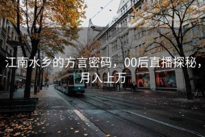 江南水乡的方言密码，00后直播探秘，月入上万