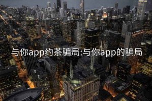 与你app约茶骗局:与你app的骗局