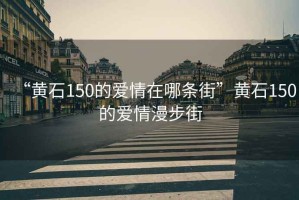 “黄石150的爱情在哪条街”黄石150的爱情漫步街