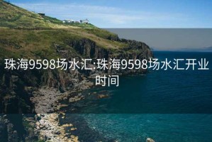 珠海9598场水汇:珠海9598场水汇开业时间