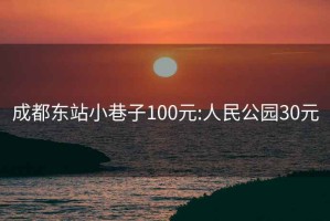 成都东站小巷子100元:人民公园30元