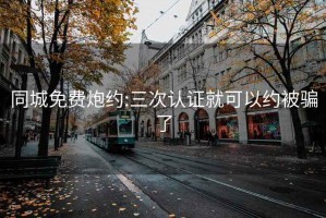 同城免费炮约:三次认证就可以约被骗了