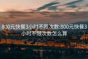 800元快餐3小时不限次数:800元快餐3小时不限次数怎么算