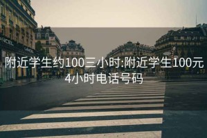 附近学生约100三小时:附近学生100元4小时电话号码