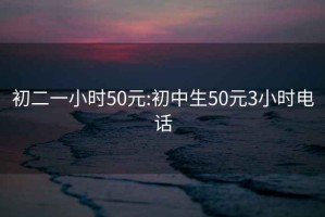 初二一小时50元:初中生50元3小时电话